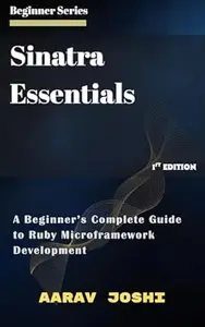 Sinatra Essentials: A Beginner’s Complete Guide to Ruby Microframework Development