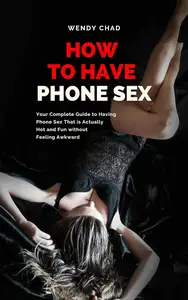 How to Have Phone Sex: Your Complete Guide to Having Phone Sex That is Actually Hot and Fun without Feeling Awkward