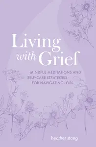 Living with Grief: Mindful meditations and self-care strategies for navigating loss