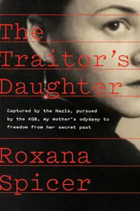 The Traitor's Daughter: Captured by Nazis, Pursued by the KGB, My Mother's Odyssey to Freedom from Her Secret Past