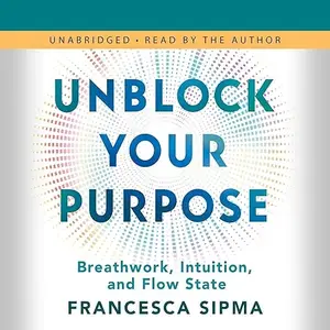 Unblock Your Purpose: Breathwork, Intuition, and Flow State [Audiobook]