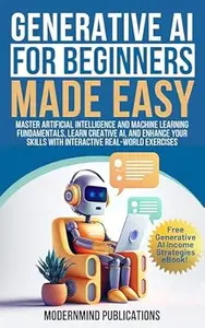 Generative AI for Beginners Made Easy: Master Artificial Intelligence and Machine Learning Fundamentals, Learn Creative AI