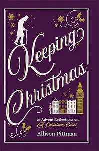 Keeping Christmas: 25 Advent Reflections on A Christmas Carol (Repost)