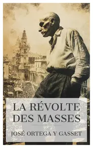 José Ortega y Gasset, "La révolte des masses: Analyse critique de la société moderne"