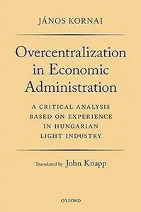 Overcentralization in Economic Administration: A Critical Analysis Based on Experience in Hungarian Light Industry