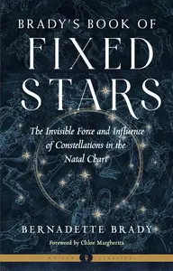 Brady's Book of Fixed Stars: The Invisible Force and Influence of Constellations in the Natal Chart (Weiser Classics Series)