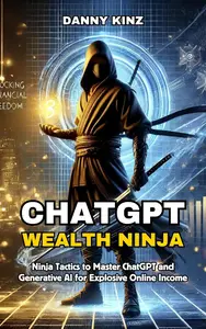 ChatGPT Wealth Ninja: Ninja Tactics to Master ChatGPT and Generative AI for Explosive Online Income