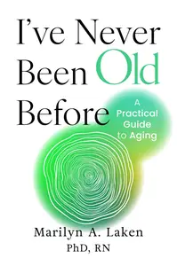 I've Never Been Old Before: A Practical Guide to Aging