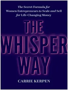 The Whisper Way: The Secret Formula for Women Entrepreneurs to Scale and Sell for Life-Changing Money