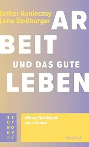 Arbeit und das gute Leben: Wie wir Wohlstand neu erfinden