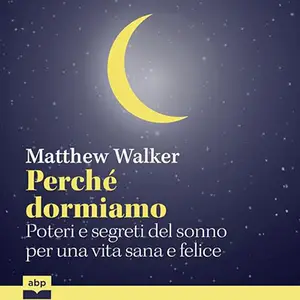 «Perché dormiamo? Poteri e segreti del sonno per una vita sana e felice» by Matthew Walker