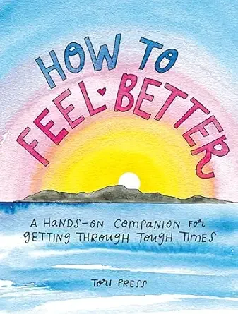 How to Feel Better: A Hands-On Companion for Getting Through Tough Times