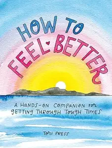 How to Feel Better: A Hands-On Companion for Getting Through Tough Times