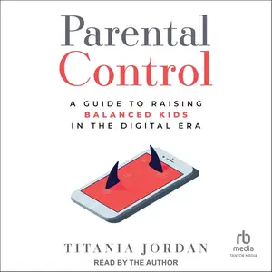 Parental Control: A Guide to Raising Balanced Kids in the Digital Era [Audiobook]