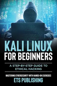 Kali Linux for Beginners, A step-by-step Guide to Ethical Hacking: Mastering Cybersecurity with Hands-On Exercises
