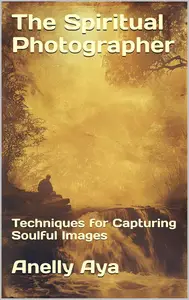 The Spiritual Photographer: Techniques for Capturing Soulful Images