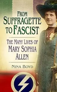 From Suffragette to Fascist: The Many Lives of Mary Sophia Allen