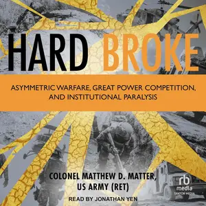 Hard Broke: Asymmetric Warfare, Great Power Competition, and Institutional Paralysis [Audiobook]