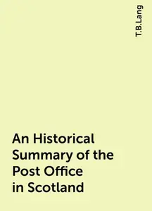 «An Historical Summary of the Post Office in Scotland» by T.B.Lang