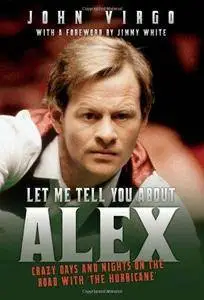 Let Me Tell You About Alex : Wild Days and Nights on the Road with the World’s Greatest Snooker Player Alex ’Hurricance’ Higgin