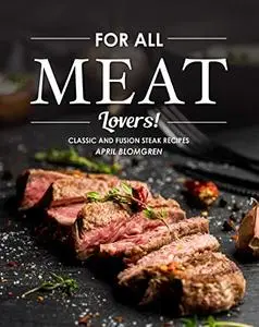For All Meat Lovers!: Classic and Fusion Steak Recipes