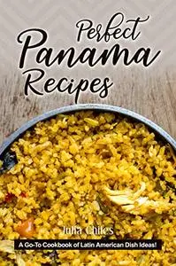 Perfect Panama Recipes: A Go-To Cookbook of Latin American Dish Ideas!