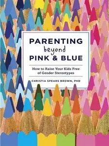 Parenting Beyond Pink & Blue: How to Raise Your Kids Free of Gender Stereotypes (Repost)