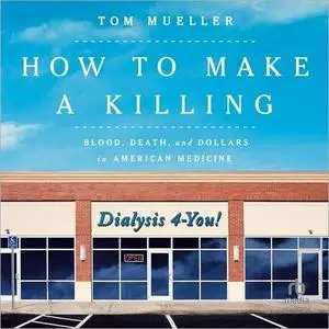 How to Make a Killing: Blood, Death and Dollars in American Medicine [Audiobook]