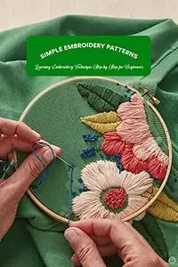 Simple Embroidery Patterns: Learning Embroidery Technique Step by Step for Beginners: Embroidery Tutorials
