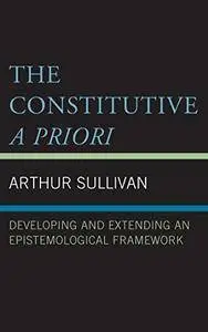 The Constitutive A Priori: Developing and Extending an Epistemological Framework