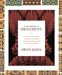 The Grammar of Ornament: A Visual Reference of Form and Colour in Architecture and the Decorative Arts (Repost)