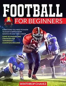 Football For Beginners: Everything You Need to Know to Enjoy a Match from Scratch in Less than 1 Hour