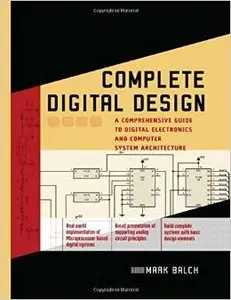 Complete Digital Design: A Comprehensive Guide to Digital Electronics and Computer System Architecture by Mark Balch [Repost] 