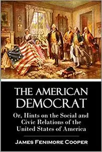 The American Democrat: Or, Hints on the Social and Civic Relations of the United States of America