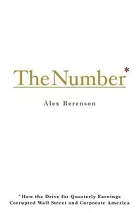 The Number: How the Drive for Quarterly Earnings Corrupted Wall Street and Corporate America