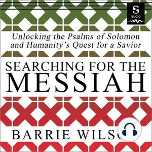 Searching for the Messiah: Unlocking the Psalms of Solomon and Humanity's Quest for a Savior [Audiobook]