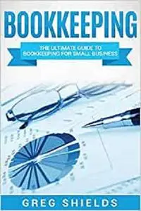 Bookkeeping: The Ultimate Guide to Bookkeeping for Small Business