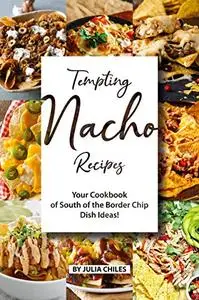 Tempting Nacho Recipes: Your Cookbook of South of the Border Chip Dish Ideas!