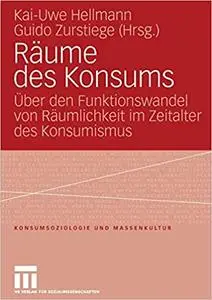 Räume des Konsums: Über den Funktionswandel von Räumlichkeit im Zeitalter des Konsumismus (Konsumsoziologie und Massenkultur)