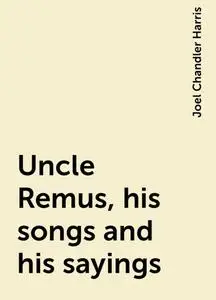 «Uncle Remus, his songs and his sayings» by Joel Chandler Harris