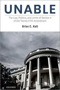 Unable: The Law, Politics, and Limits of Section 4 of the Twenty-Fifth Amendment