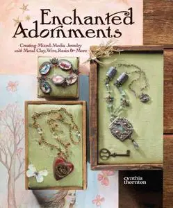 Enchanted Adornments: Creating Mixed-Media Jewelry with Metal Clay, Wire, Resin and More (repost)