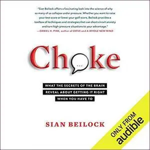Choke: What the Secrets of the Brain Reveal About Getting It Right When You Have To [Audiobook]