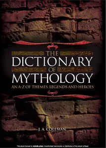 The Dictionary of Mythology: An A-Z of Themes, Legends and Heroes (repost)