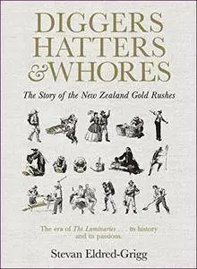 Diggers, Hatters & Whores: The Story of the New Zealand Gold Rushes