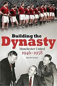 Building the Dynasty: Manchester United 1946-1958