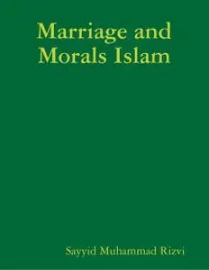 «Marriage and Morals Islam» by Sayyid Muhammad Rizvi