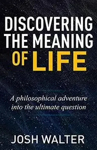 Discovering the Meaning of Life: A philosophical adventure into the ultimate question