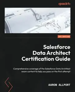 Salesforce Data Architect Certification Guide: Comprehensive coverage of the Salesforce Data Architect exam