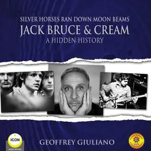 «Silver Horses Ran Down Moon Beams - Jack Bruce & Cream A Hidden History» by Geoffrey Giuliano